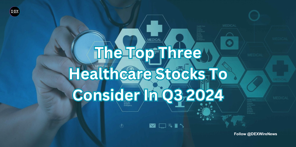 The Top Three Healthcare Stocks To Consider In Q3 2024