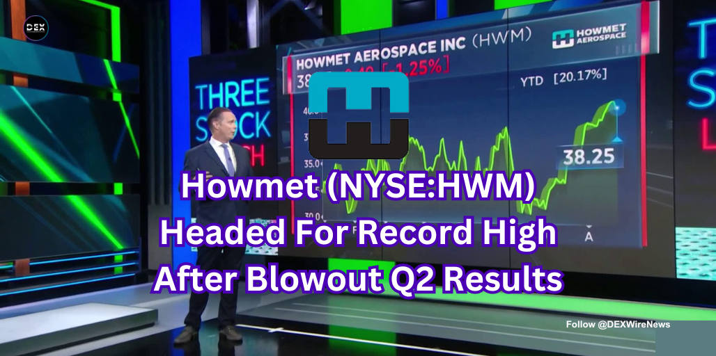 Howmet (NYSE: $HWM) Headed For Record High After Blowout Q2 Results