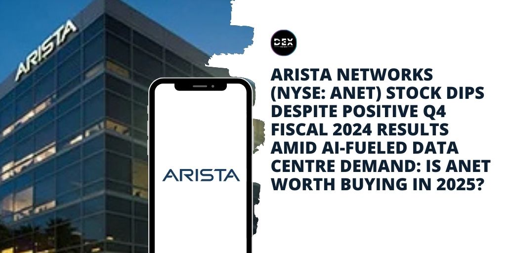 Arista Networks (NYSE: ANET) Stock Dips Despite Positive Q4 Fiscal 2024 Results Amid AI-Fueled Data Centre Demand: Is ANET Worth Buying In 2025?