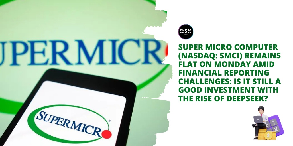 Super Micro Computer (NASDAQ: SMCI) Remains Flat On Monday Amid Financial Reporting Challenges: Is It Still A Good Investment With The Rise Of DeepSeek?