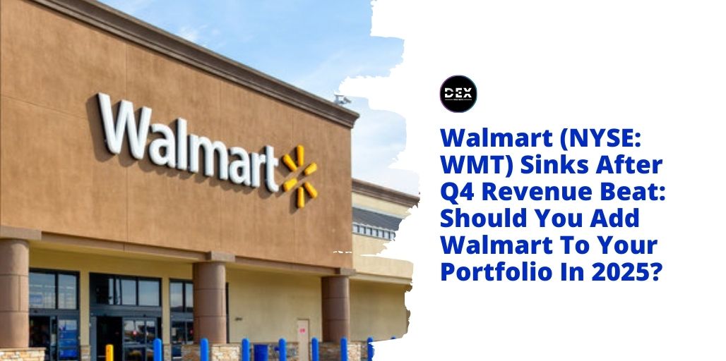 Walmart (NYSE: WMT) Sinks After Q4 Revenue Beat: Should You Add Walmart To Your Portfolio In 2025?