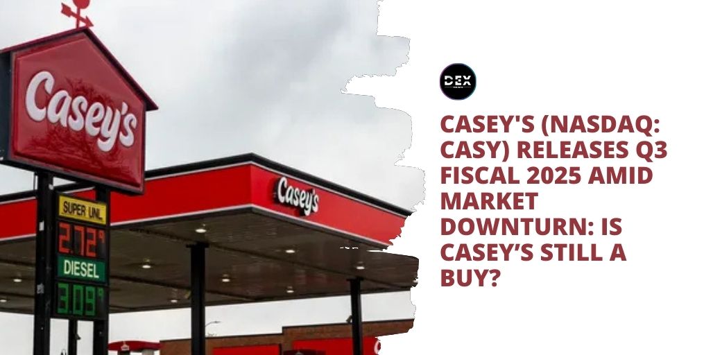 Casey’s (NASDAQ: CASY) Releases Q3 Fiscal 2025 Amid Market Downturn: Is Casey’s Still A Buy?