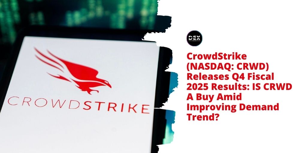 CrowdStrike (NASDAQ: CRWD) Releases Q4 Fiscal 2025 Results: IS CRWD A Buy Amid Improving Demand Trend?