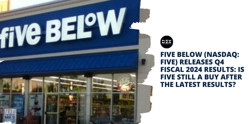 Five Below (NASDAQ: FIVE) Releases Q4 Fiscal 2024 Results: Is FIVE Still A Buy After The Latest Results?