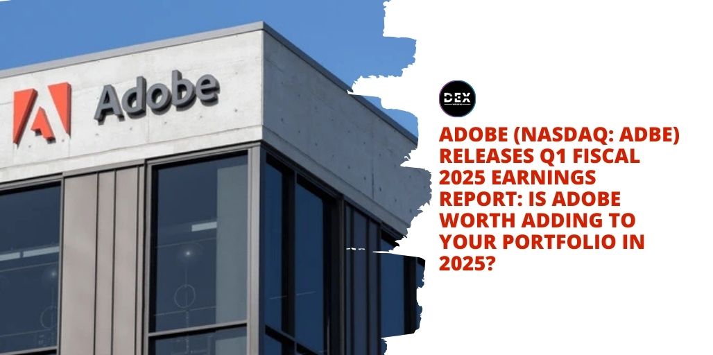 Adobe (NASDAQ: ADBE) Releases Q1 Fiscal 2025 Earnings Report: IS Adobe Worth Adding To Your Portfolio In 2025?