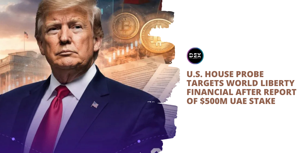 U.S. House Probe Targets World Liberty Financial After Report of $500M UAE Stake