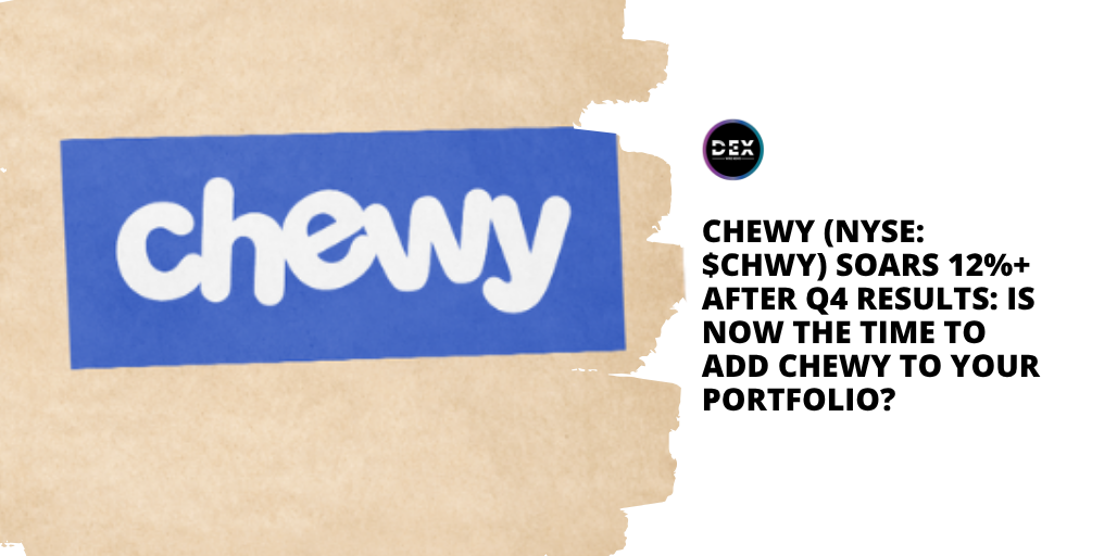 Chewy (NYSE: $CHWY) Soars 12%+ After Q4 Results: Is Now The Time To Add Chewy To Your Portfolio?