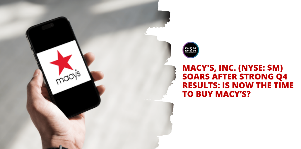Macy’s, Inc. (NYSE: $M) Soars After Strong Q4 Results: Is Now The Time To Buy Macy’s?